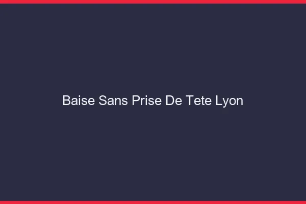 Baise Sans Prise de Tête Lyon