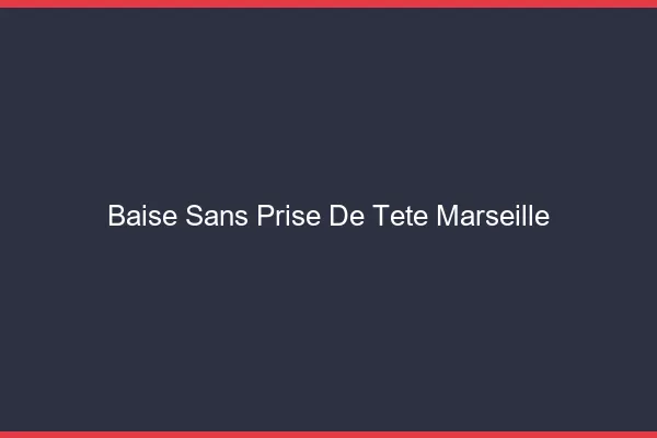 Baise Sans Prise de Tête Marseille