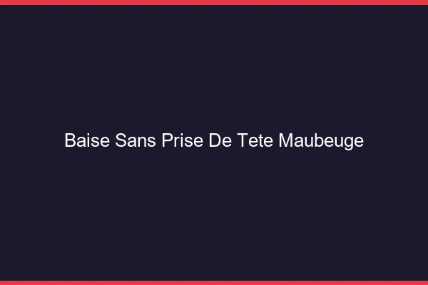Baise Sans Prise de Tête Maubeuge