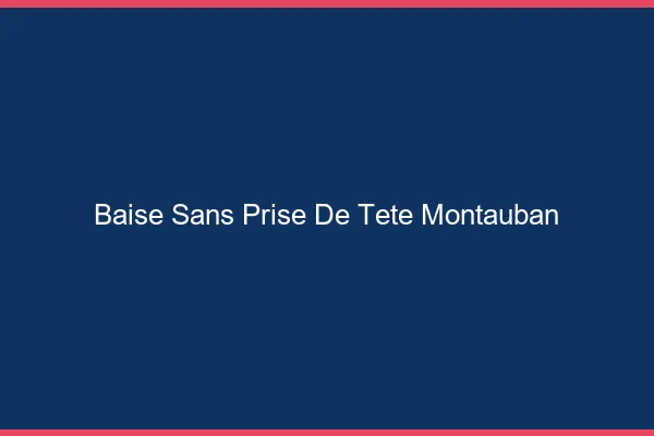Baise Sans Prise de Tête Montauban