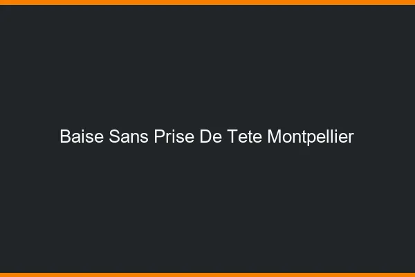 Baise Sans Prise de Tête Montpellier