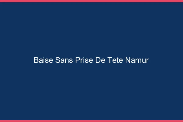 Baise Sans Prise de Tête Namur