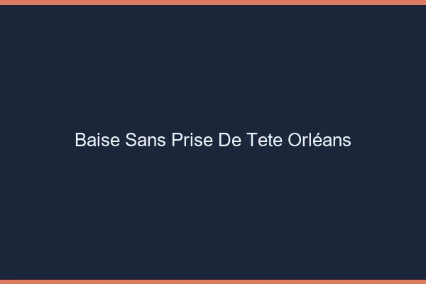 Baise Sans Prise de Tête Orléans