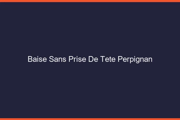 Baise Sans Prise de Tête Perpignan