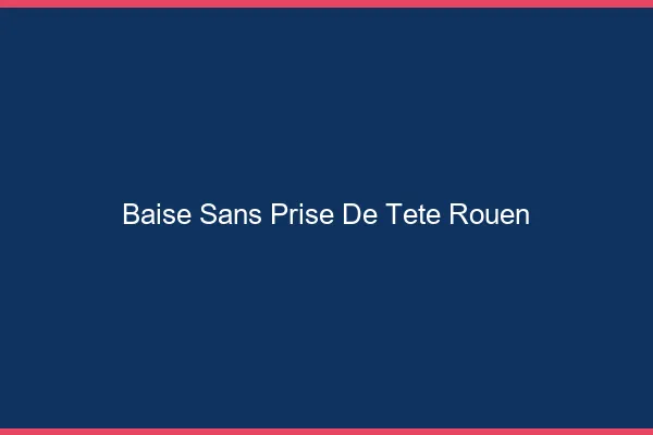 Baise Sans Prise de Tête Rouen