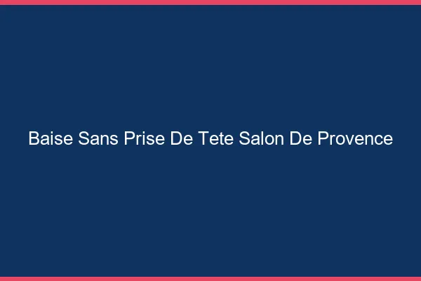 Baise Sans Prise de Tête Salon-de-Provence