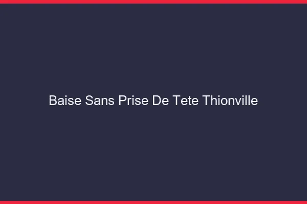 Baise Sans Prise de Tête Thionville