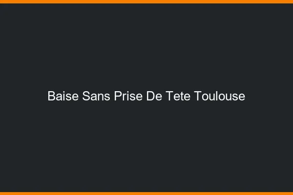 Baise Sans Prise de Tête Toulouse
