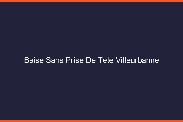 Baise Sans Prise de Tête Villeurbanne