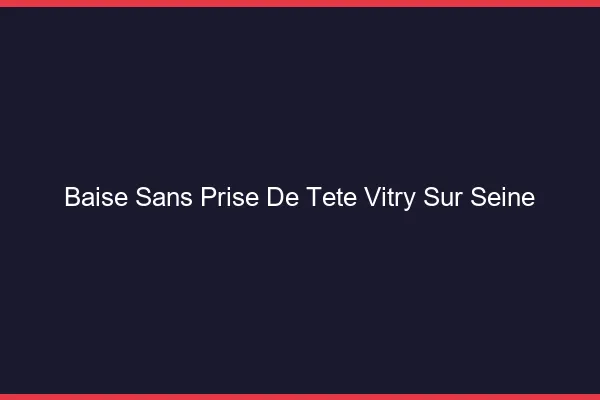 Baise Sans Prise de Tête Vitry-sur-Seine