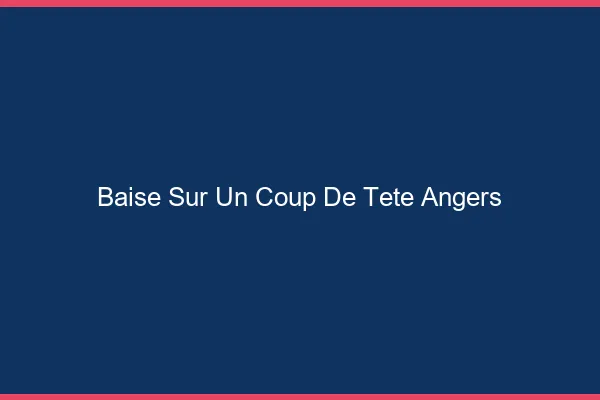 Baise Sur un Coup de Tête Angers