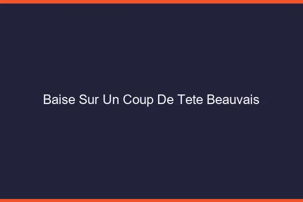 Baise Sur un Coup de Tête Beauvais