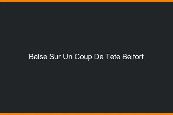 Baise Sur un Coup de Tête Belfort