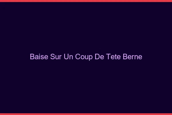Baise Sur un Coup de Tête Berne