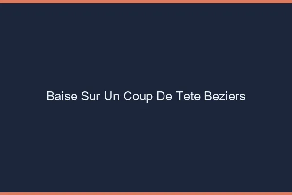 Baise Sur un Coup de Tête Béziers