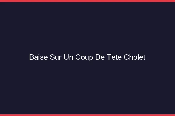 Baise Sur un Coup de Tête Cholet