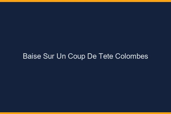 Baise Sur un Coup de Tête Colombes