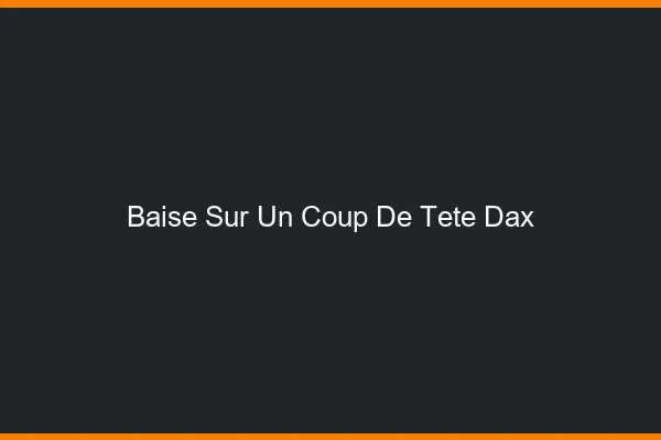 Baise Sur un Coup de Tête Dax