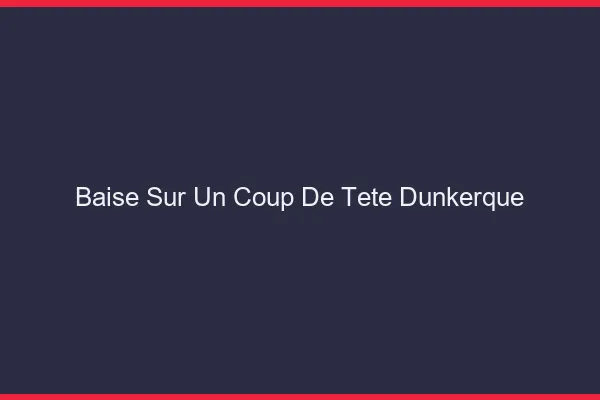 Baise Sur un Coup de Tête Dunkerque