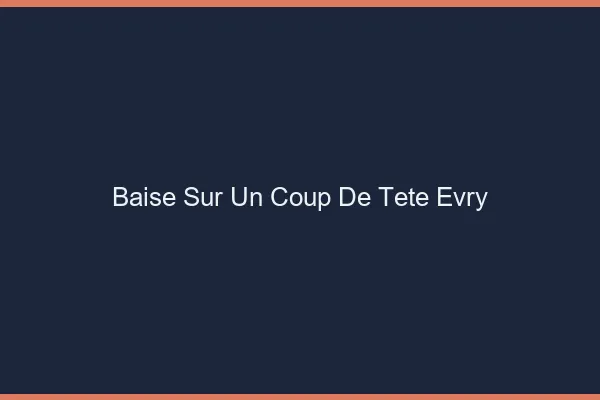 Baise Sur un Coup de Tête Évry