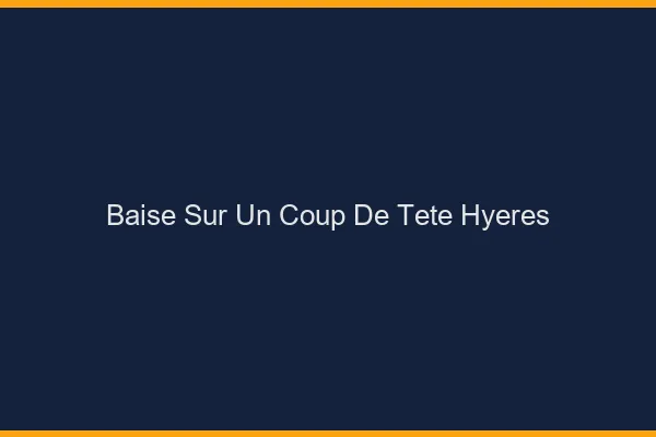 Baise Sur un Coup de Tête Hyères