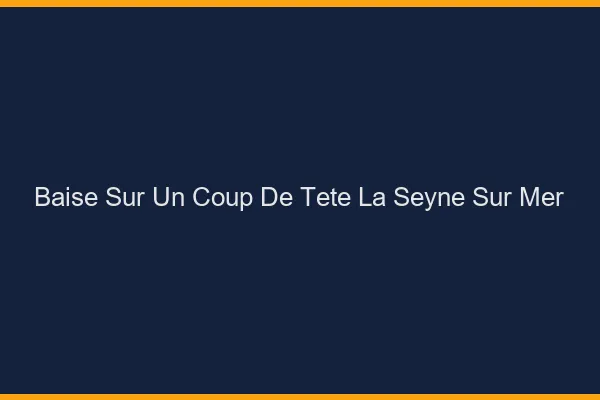 Baise Sur un Coup de Tête La Seyne-sur-Mer