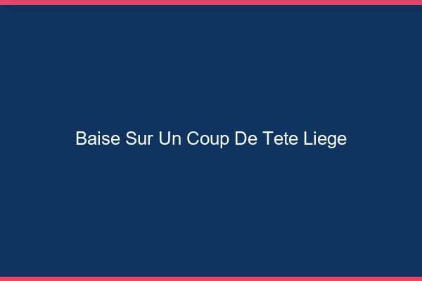 Baise Sur un Coup de Tête Liège