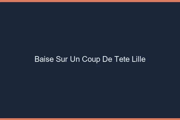 Baise Sur un Coup de Tête Lille
