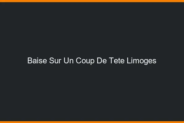 Baise Sur un Coup de Tête Limoges