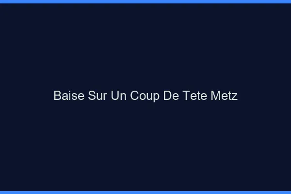 Baise Sur un Coup de Tête Metz