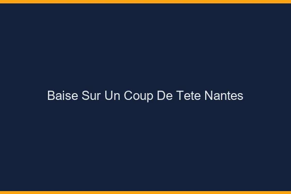 Baise Sur un Coup de Tête Nantes