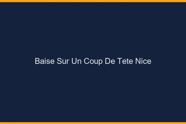 Baise Sur un Coup de Tête Nice