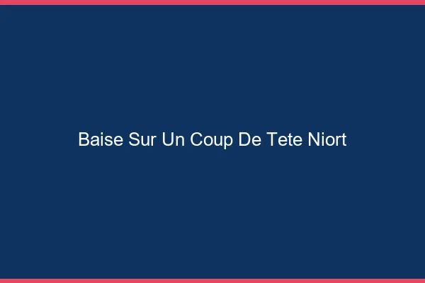 Baise Sur un Coup de Tête Niort