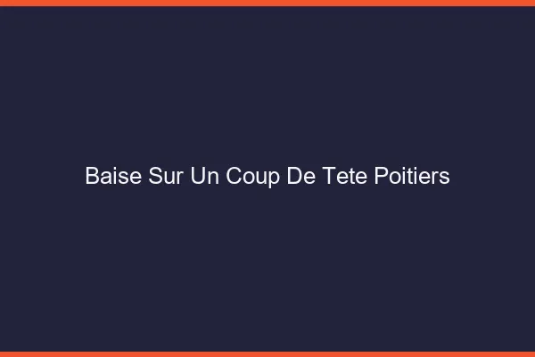 Baise Sur un Coup de Tête Poitiers