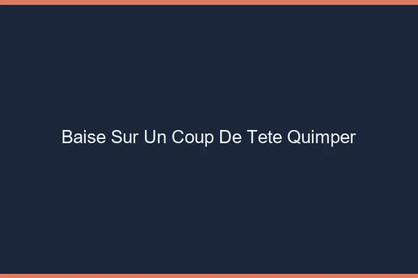 Baise Sur un Coup de Tête Quimper