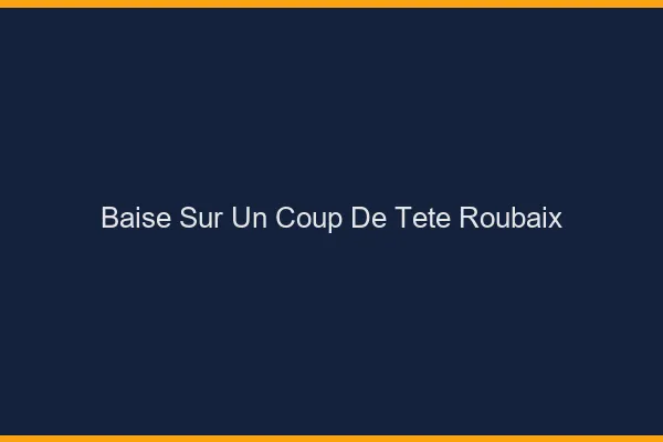 Baise Sur un Coup de Tête Roubaix