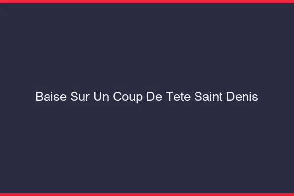 Baise Sur un Coup de Tête Saint-Denis