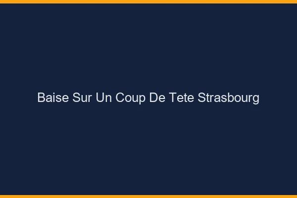 Baise Sur un Coup de Tête Strasbourg