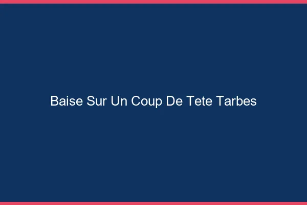 Baise Sur un Coup de Tête Tarbes