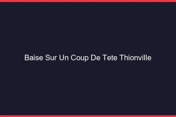 Baise Sur un Coup de Tête Thionville