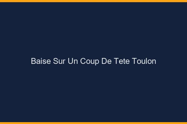 Baise Sur un Coup de Tête Toulon