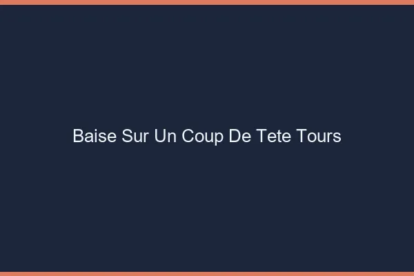 Baise Sur un Coup de Tête Tours
