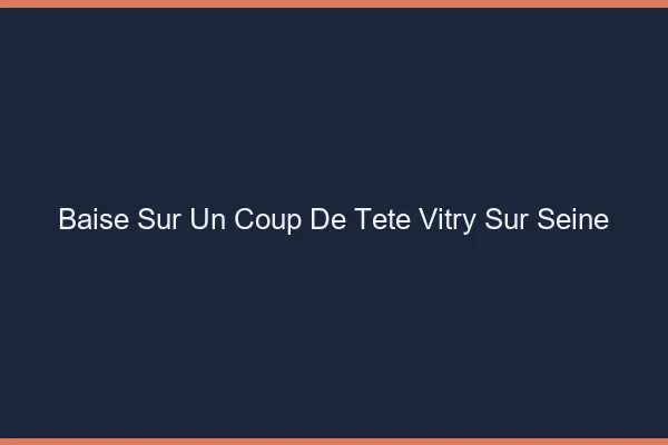 Baise Sur un Coup de Tête Vitry-sur-Seine
