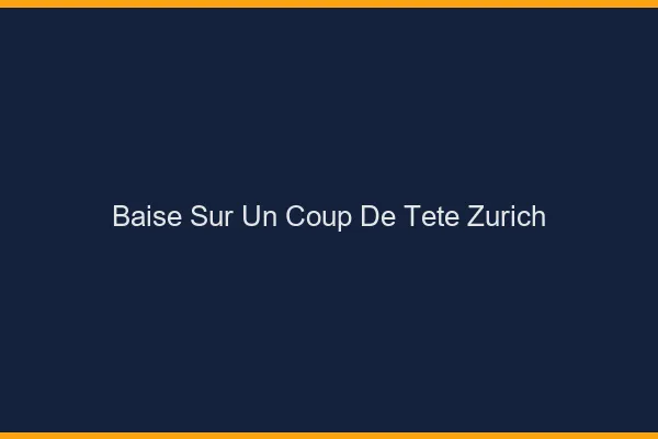 Baise Sur un Coup de Tête Zurich
