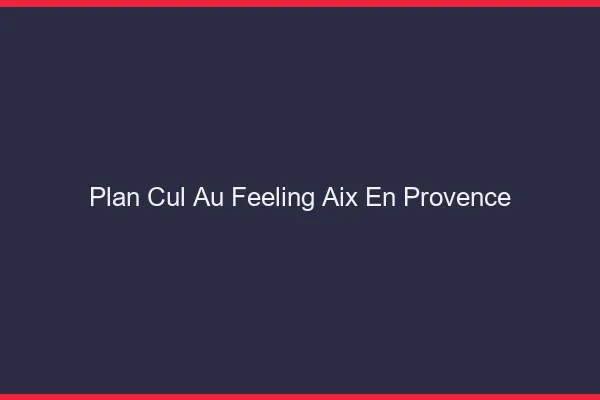 Plan Cul au Feeling Aix-en-Provence