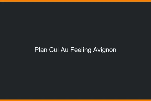 Plan Cul au Feeling Avignon