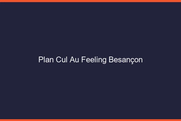 Plan Cul au Feeling Besançon