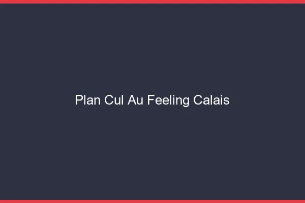 Plan Cul au Feeling Calais