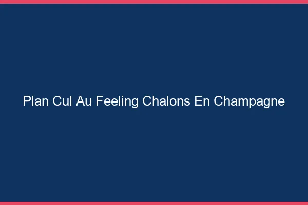 Plan Cul au Feeling Châlons-en-Champagne