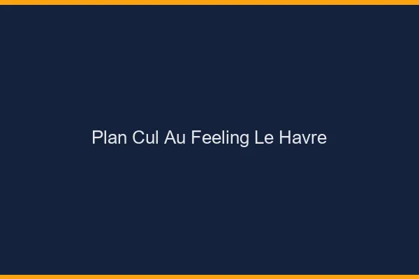 Plan Cul au Feeling Le Havre